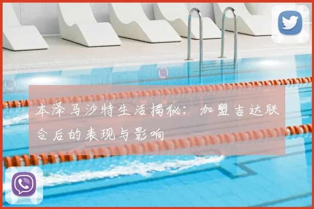 本泽马沙特生活揭秘：加盟吉达联合后的表现与影响